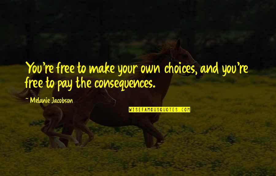 Agoniado Quotes By Melanie Jacobson: You're free to make your own choices, and