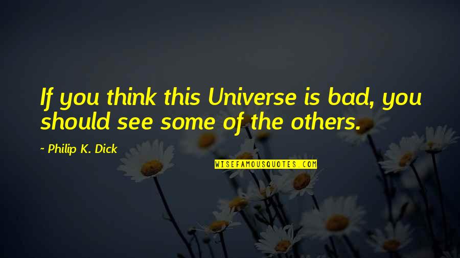 Agoniado Quotes By Philip K. Dick: If you think this Universe is bad, you