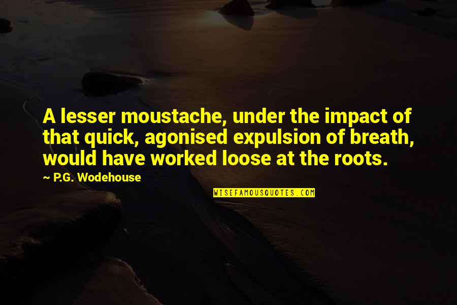 Agonised Quotes By P.G. Wodehouse: A lesser moustache, under the impact of that