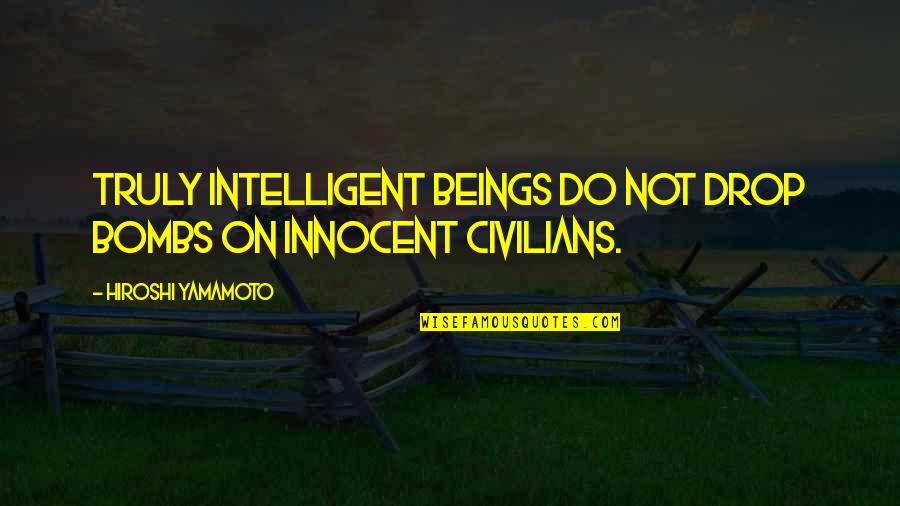 Agonist Quotes By Hiroshi Yamamoto: Truly intelligent beings do not drop bombs on