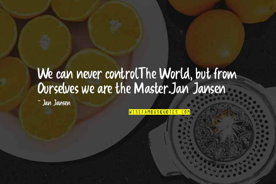 Agonist Quotes By Jan Jansen: We can never controlThe World, but from Ourselves
