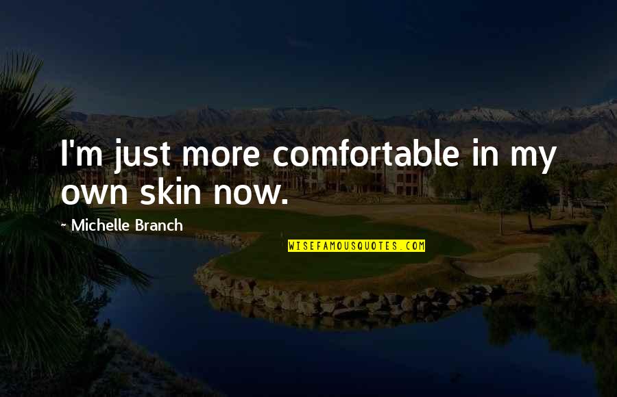 Agonist Quotes By Michelle Branch: I'm just more comfortable in my own skin