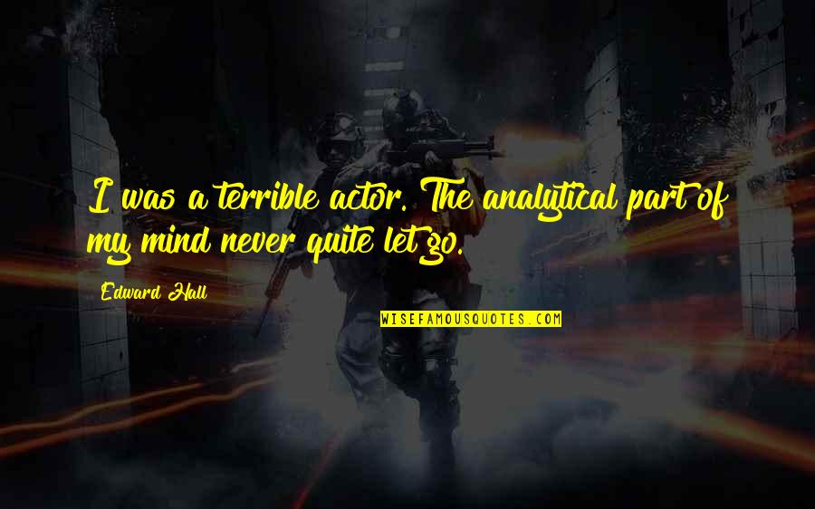 Agonistes Wikipedia Quotes By Edward Hall: I was a terrible actor. The analytical part