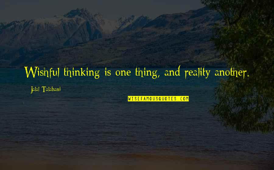 Agonistes Wikipedia Quotes By Jalal Talabani: Wishful thinking is one thing, and reality another. Agonistes Wikipedia Quotes By Jalal Talabani: Wishful thinking is one thing, and reality another.
