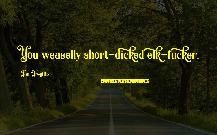 Agonizando Sin Quotes By Ian Tregillis: You weaselly short-dicked elk-fucker.