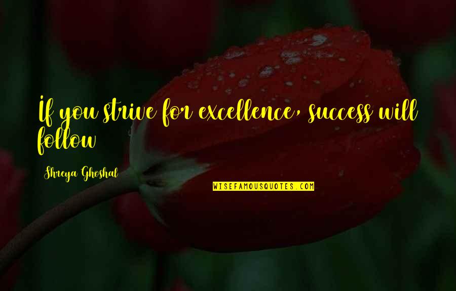 Agonizando Sin Quotes By Shreya Ghoshal: If you strive for excellence, success will follow Agonizando Sin Quotes By Shreya Ghoshal: If you strive for excellence, success will follow