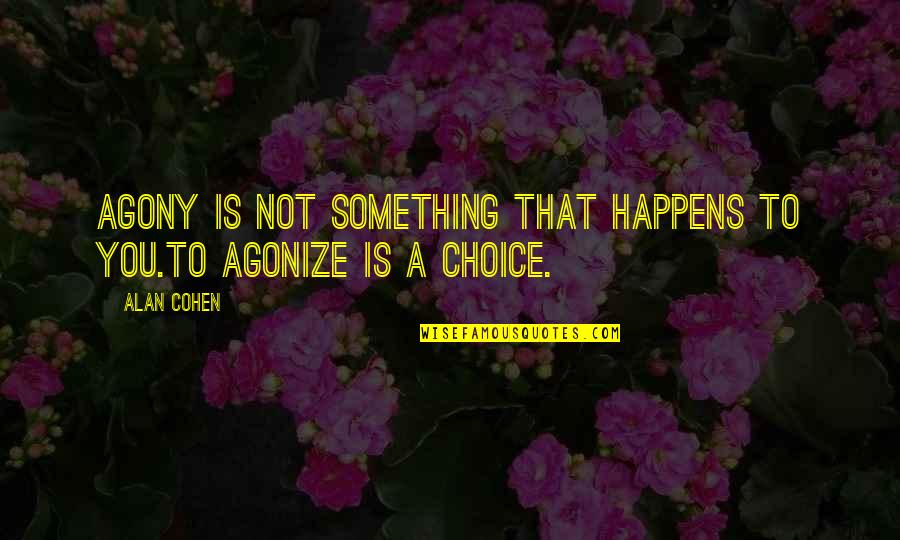 Agonize Quotes By Alan Cohen: Agony is not something that happens to you.To