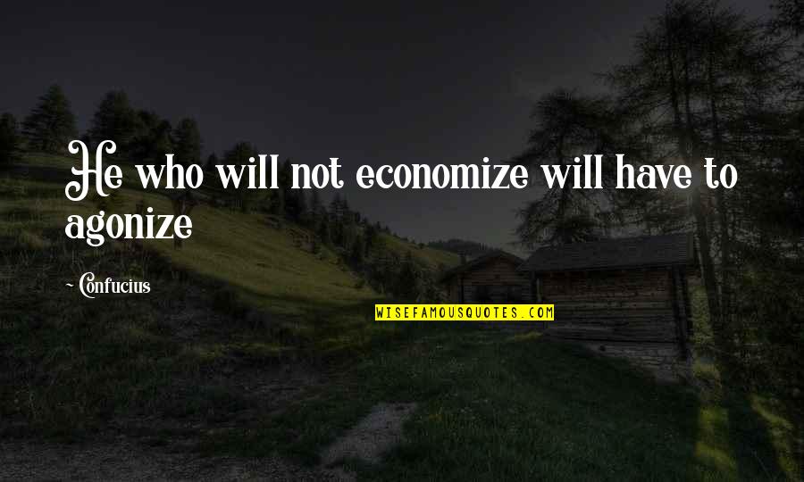 Agonize Quotes By Confucius: He who will not economize will have to
