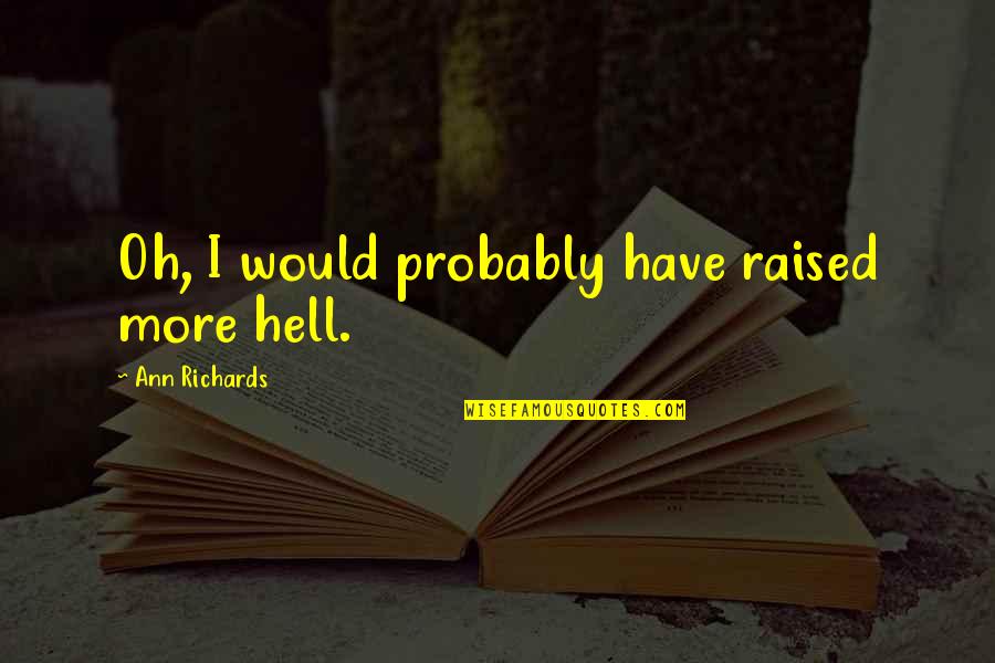 Agonizes Quotes By Ann Richards: Oh, I would probably have raised more hell. Agonizes Quotes By Ann Richards: Oh, I would probably have raised more hell.
