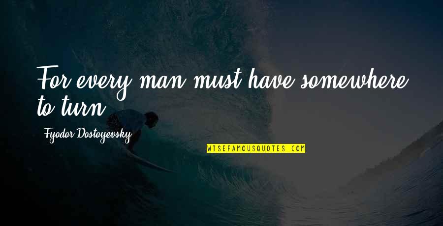 Agonizes Quotes By Fyodor Dostoyevsky: For every man must have somewhere to turn Agonizes Quotes By Fyodor Dostoyevsky: For every man must have somewhere to turn