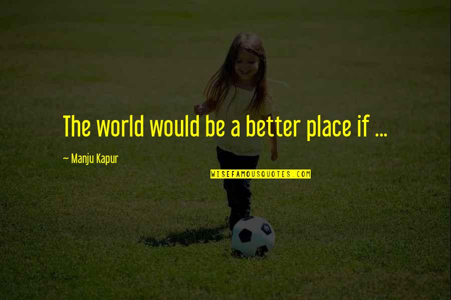 Agonizingly Green Quotes By Manju Kapur: The world would be a better place if Agonizingly Green Quotes By Manju Kapur: The world would be a better place if