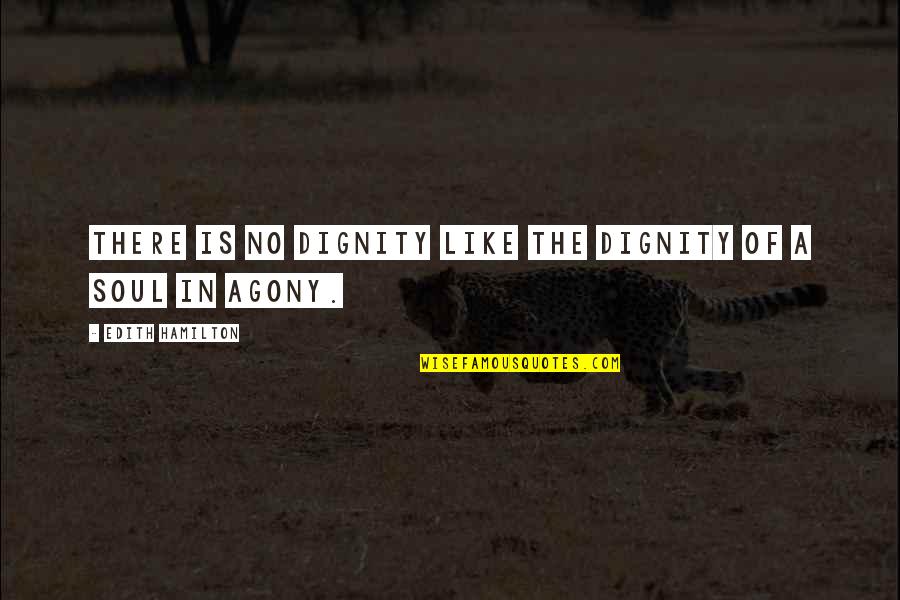 Agony Of Quotes By Edith Hamilton: There is no dignity like the dignity of Agony Of Quotes By Edith Hamilton: There is no dignity like the dignity of
