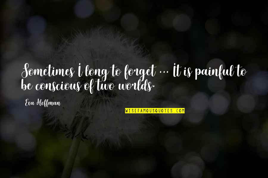 Agony Of Quotes By Eva Hoffman: Sometimes I long to forget ... It is