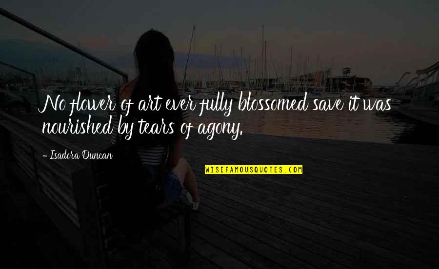Agony Of Quotes By Isadora Duncan: No flower of art ever fully blossomed save