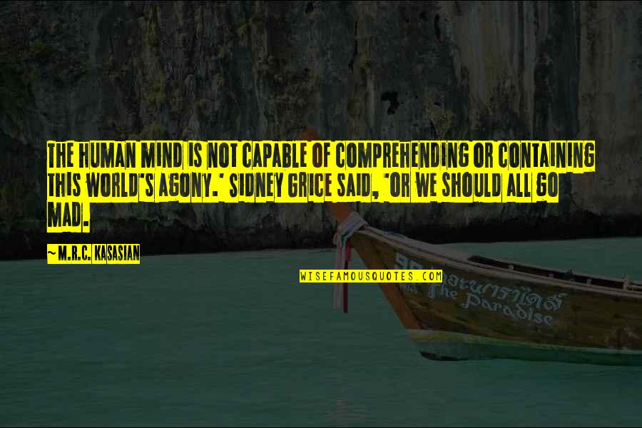 Agony Of Quotes By M.R.C. Kasasian: The human mind is not capable of comprehending Agony Of Quotes By M.R.C. Kasasian: The human mind is not capable of comprehending