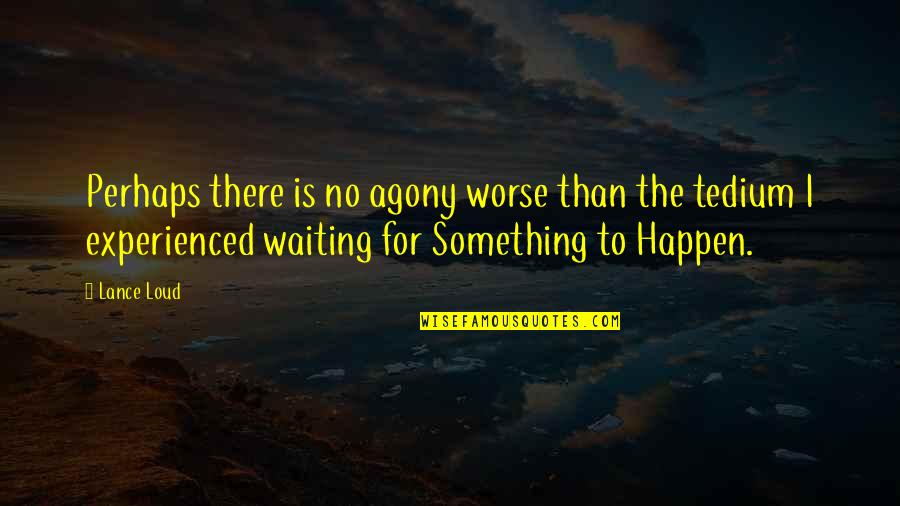 Agony Of Waiting Quotes By Lance Loud: Perhaps there is no agony worse than the