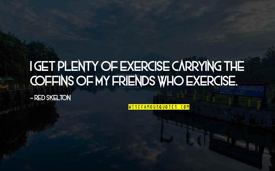 Agony Promotes Innovation Quotes By Red Skelton: I get plenty of exercise carrying the coffins