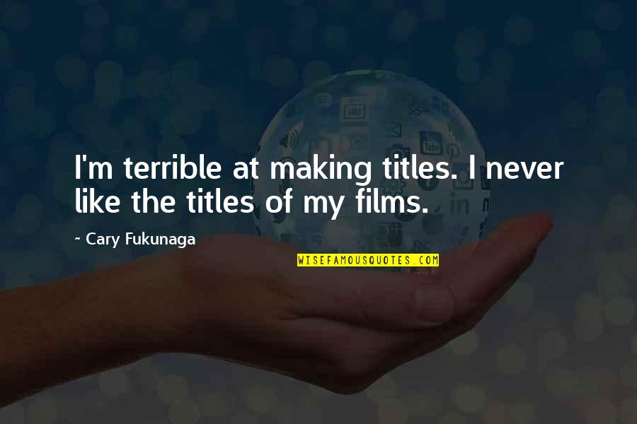 Agonys Embrace Quotes By Cary Fukunaga: I'm terrible at making titles. I never like