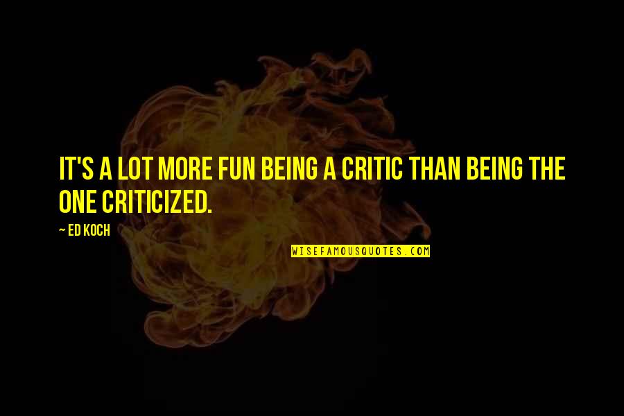 Agonys Embrace Quotes By Ed Koch: It's a lot more fun being a critic