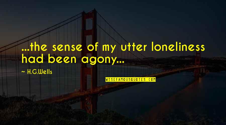 Agony's Quotes By H.G.Wells: ...the sense of my utter loneliness had been