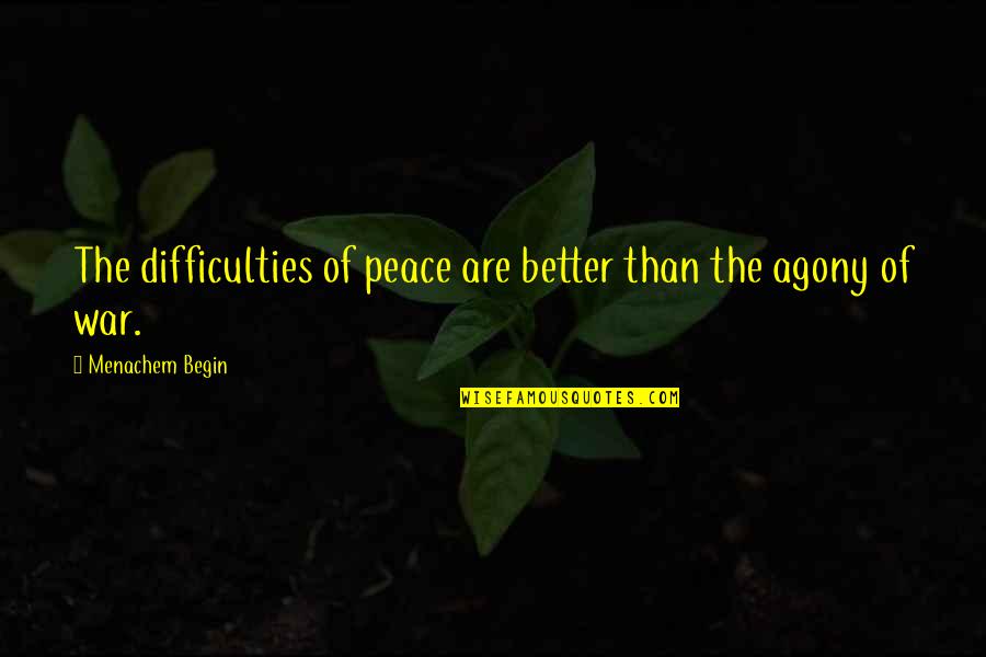 Agony's Quotes By Menachem Begin: The difficulties of peace are better than the