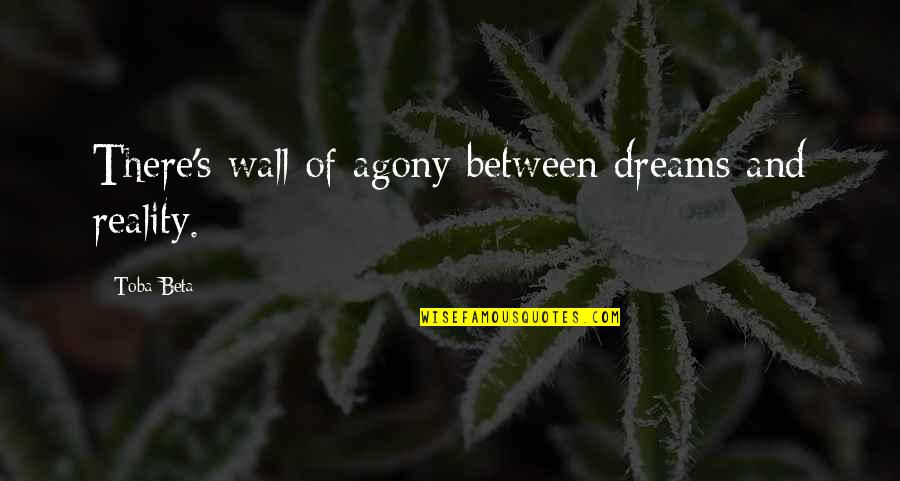 Agony's Quotes By Toba Beta: There's wall of agony between dreams and reality.