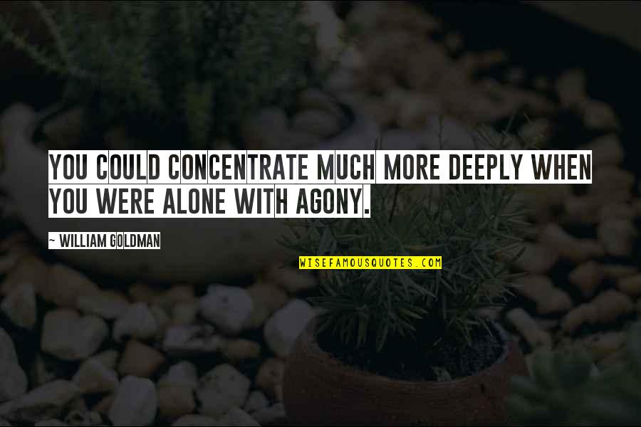 Agony's Quotes By William Goldman: You could concentrate much more deeply when you
