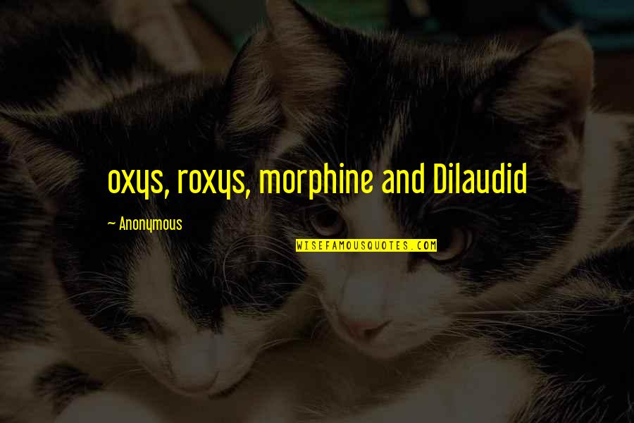 Agora Movie Quotes By Anonymous: oxys, roxys, morphine and Dilaudid