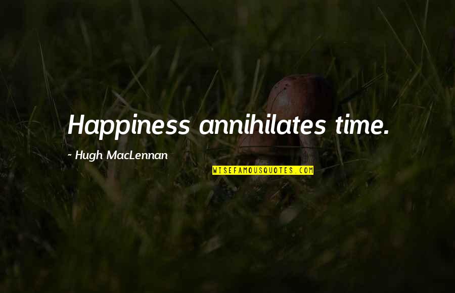 Agorafobie Pleinvrees Quotes By Hugh MacLennan: Happiness annihilates time.