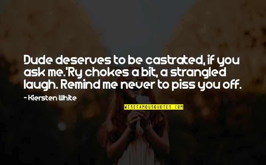 Agoraphobe Quotes By Kiersten White: Dude deserves to be castrated, if you ask