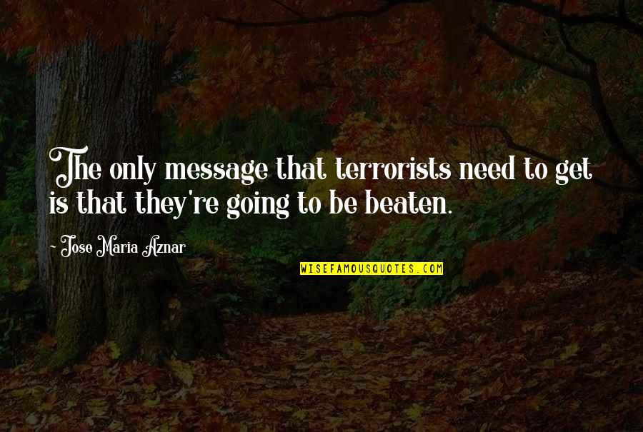 Agoraphobia Movie Quotes By Jose Maria Aznar: The only message that terrorists need to get