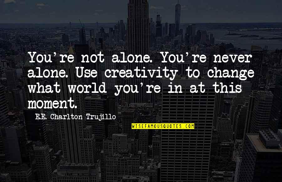 Agoraphobia Pronunciation Quotes By E.E. Charlton-Trujillo: You're not alone. You're never alone. Use creativity Agoraphobia Pronunciation Quotes By E.E. Charlton-Trujillo: You're not alone. You're never alone. Use creativity