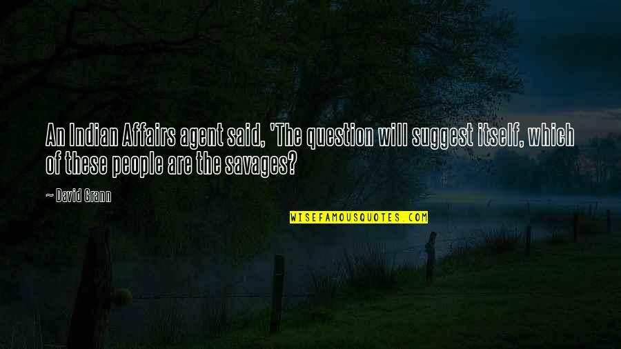 Agoraphobia Support Quotes By David Grann: An Indian Affairs agent said, 'The question will