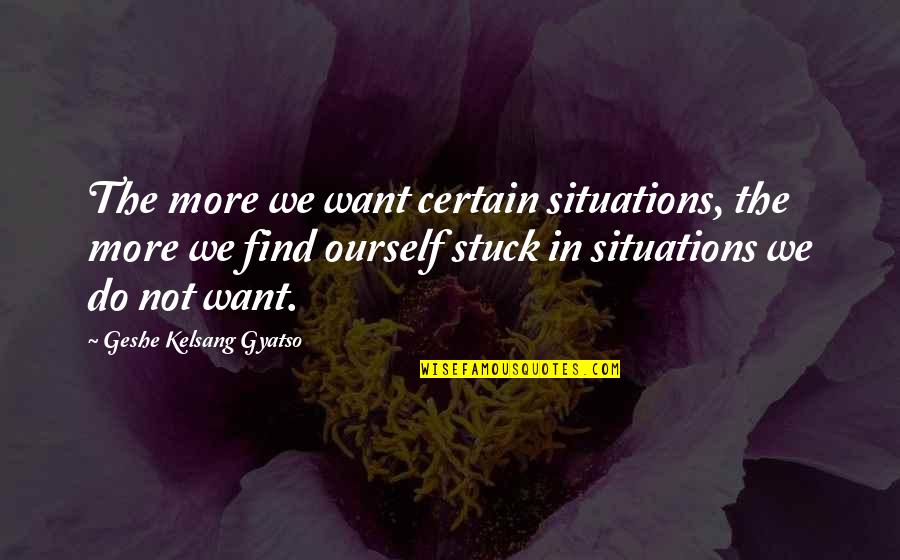 Agoraphobia Symptoms Quotes By Geshe Kelsang Gyatso: The more we want certain situations, the more
