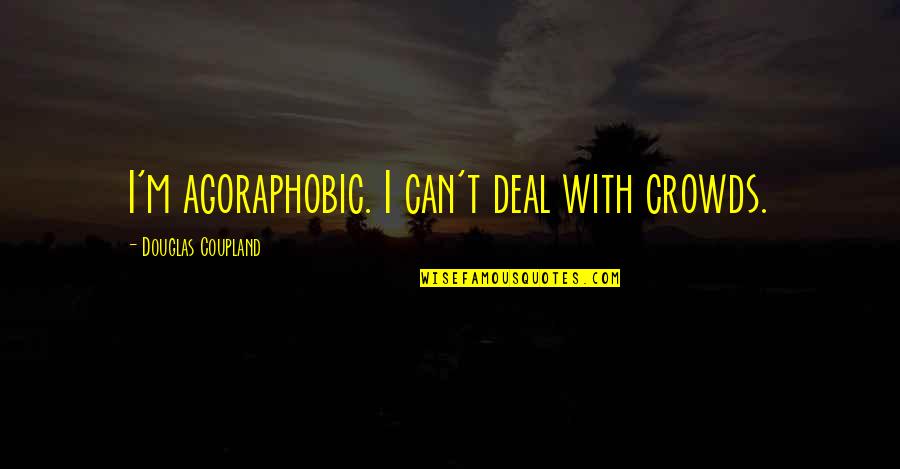 Agoraphobic 1 Quotes By Douglas Coupland: I'm agoraphobic. I can't deal with crowds. Agoraphobic 1 Quotes By Douglas Coupland: I'm agoraphobic. I can't deal with crowds.