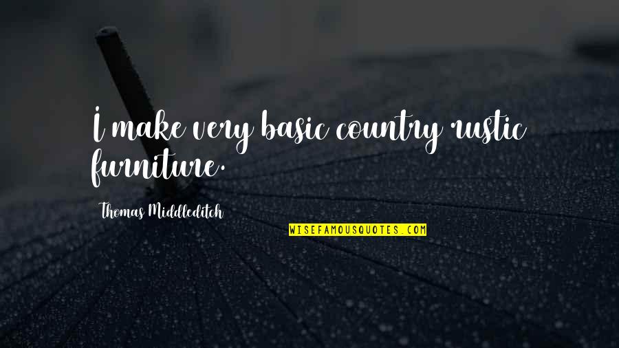Agoraphobic 1 Quotes By Thomas Middleditch: I make very basic country rustic furniture. Agoraphobic 1 Quotes By Thomas Middleditch: I make very basic country rustic furniture.