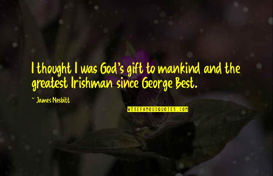 Agorism Quotes By James Nesbitt: I thought I was God's gift to mankind