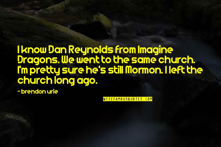 Ago's Quotes By Brendon Urie: I know Dan Reynolds from Imagine Dragons. We