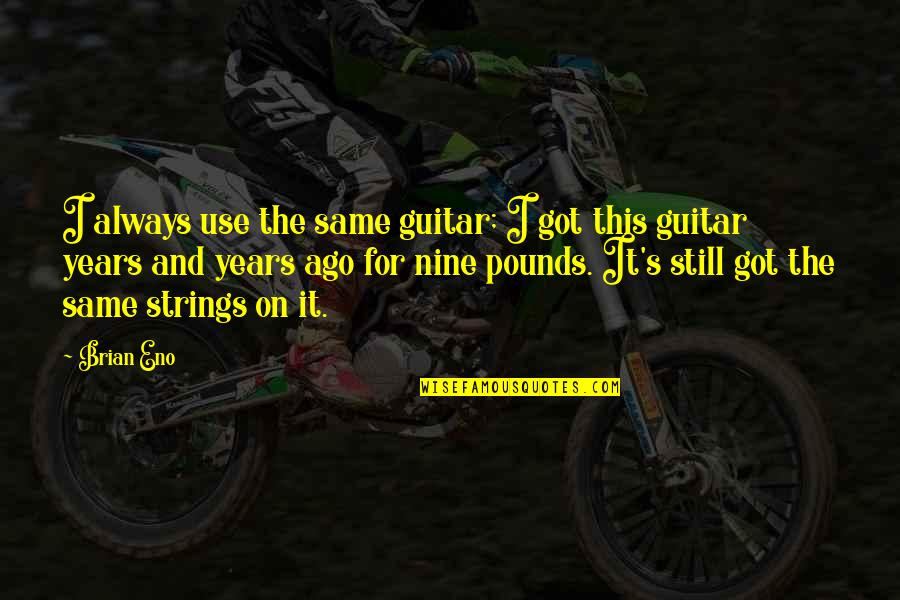 Ago's Quotes By Brian Eno: I always use the same guitar; I got Ago's Quotes By Brian Eno: I always use the same guitar; I got