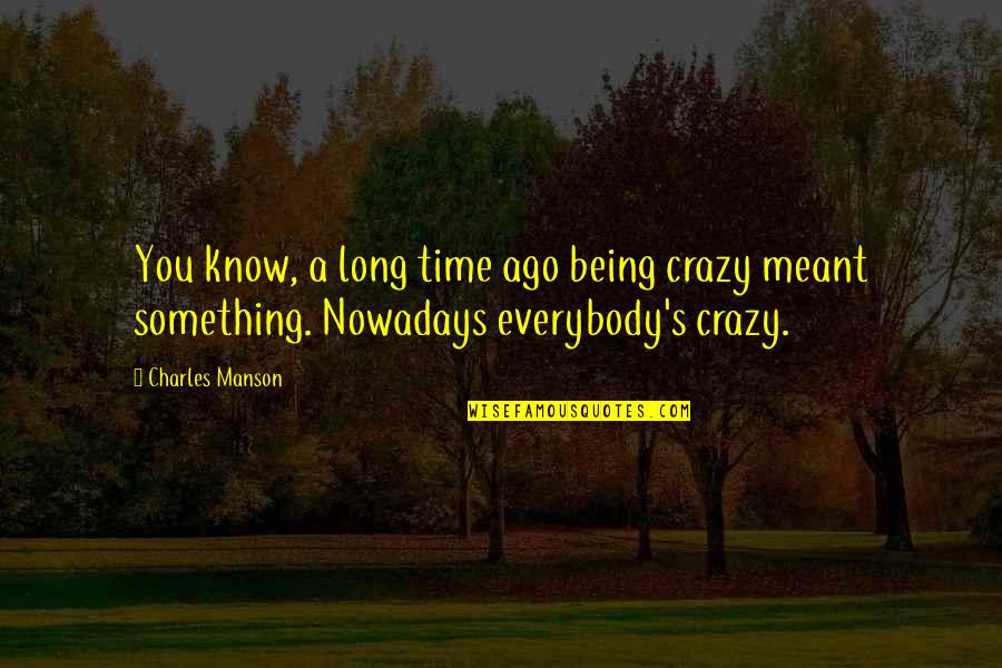 Ago's Quotes By Charles Manson: You know, a long time ago being crazy