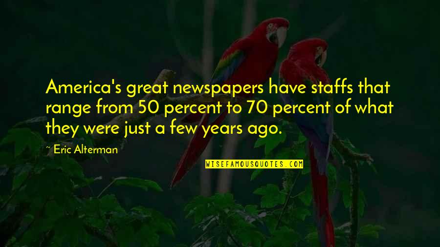 Ago's Quotes By Eric Alterman: America's great newspapers have staffs that range from