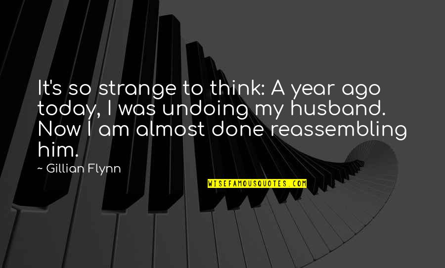 Ago's Quotes By Gillian Flynn: It's so strange to think: A year ago