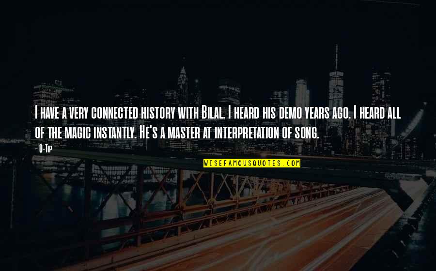 Ago's Quotes By Q-Tip: I have a very connected history with Bilal. Ago's Quotes By Q-Tip: I have a very connected history with Bilal.