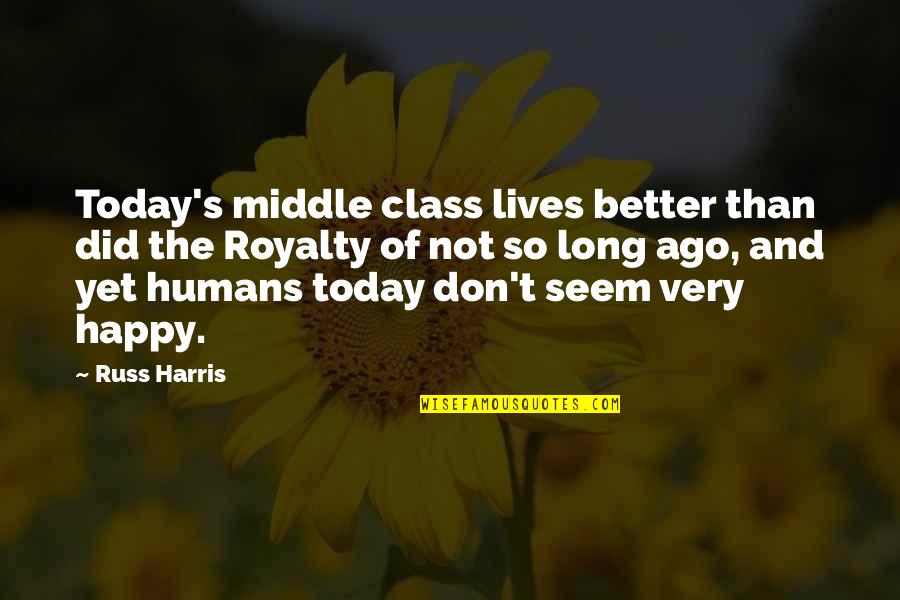 Ago's Quotes By Russ Harris: Today's middle class lives better than did the Ago's Quotes By Russ Harris: Today's middle class lives better than did the