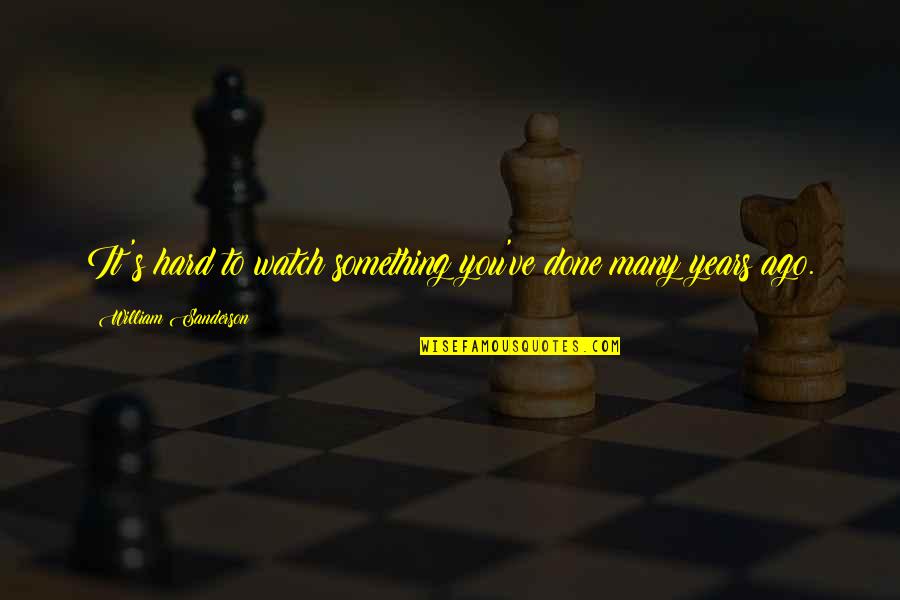 Ago's Quotes By William Sanderson: It's hard to watch something you've done many Ago's Quotes By William Sanderson: It's hard to watch something you've done many