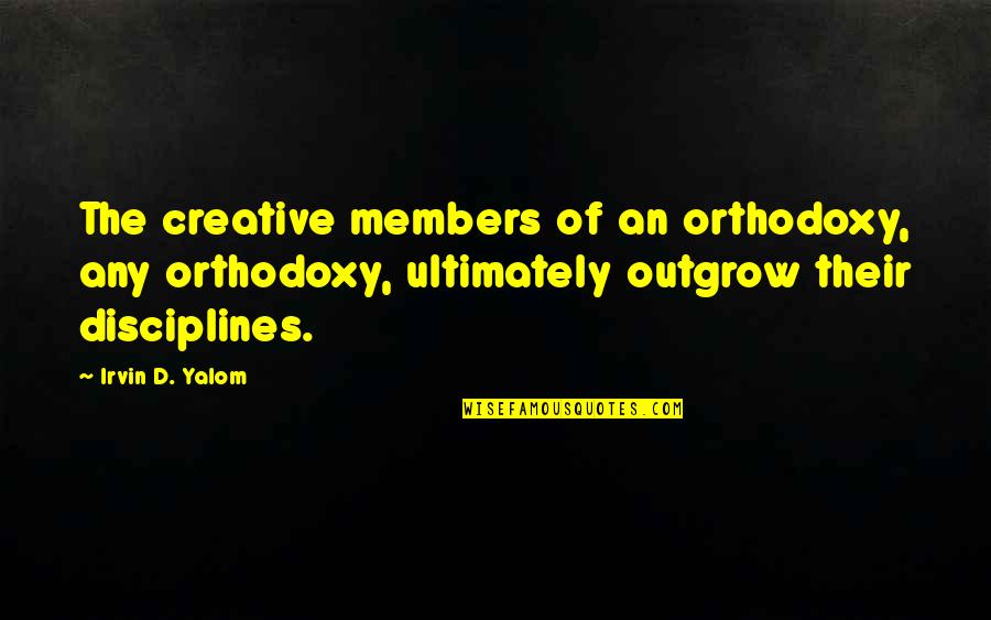 Agostar Quotes By Irvin D. Yalom: The creative members of an orthodoxy, any orthodoxy,