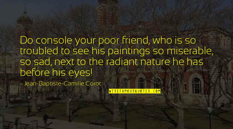Agostinho De Hipona Quotes By Jean-Baptiste-Camille Corot: Do console your poor friend, who is so