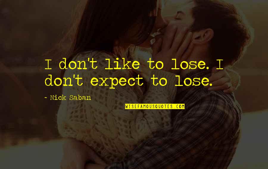 Agostinho Dos Quotes By Nick Saban: I don't like to lose. I don't expect Agostinho Dos Quotes By Nick Saban: I don't like to lose. I don't expect