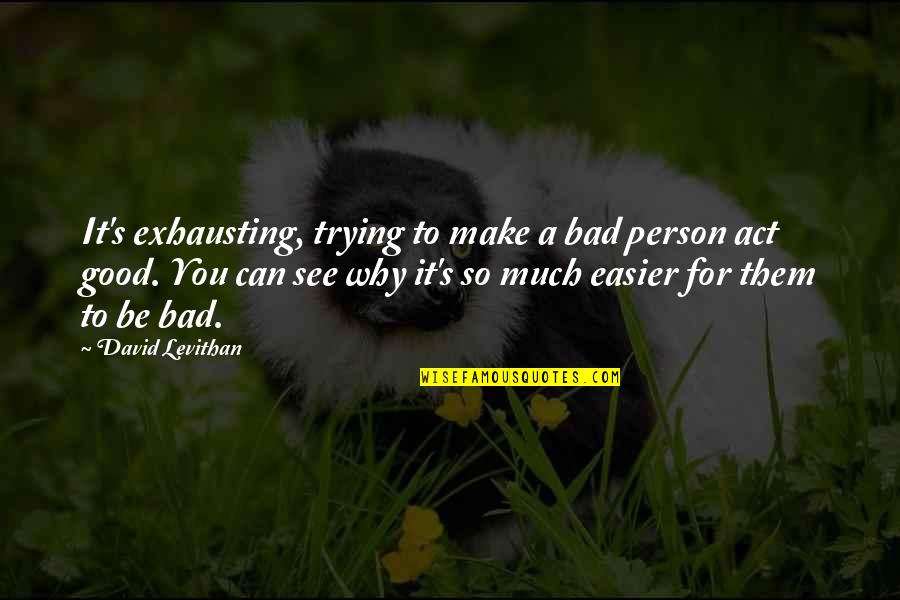 Agotol Quotes By David Levithan: It's exhausting, trying to make a bad person