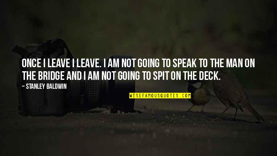 Agoumi Sid Quotes By Stanley Baldwin: Once I leave I leave. I am not Agoumi Sid Quotes By Stanley Baldwin: Once I leave I leave. I am not